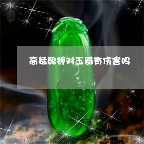 高锰酸钾对玉器有伤害吗/2023061528140