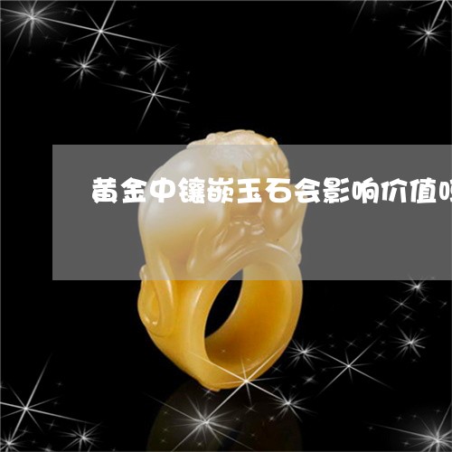 黄金中镶嵌玉石会影响价值吗/2023092789591