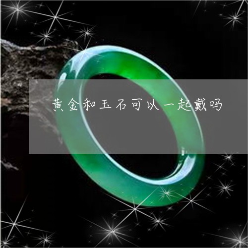 黄金和玉石可以一起戴吗/2023041277374