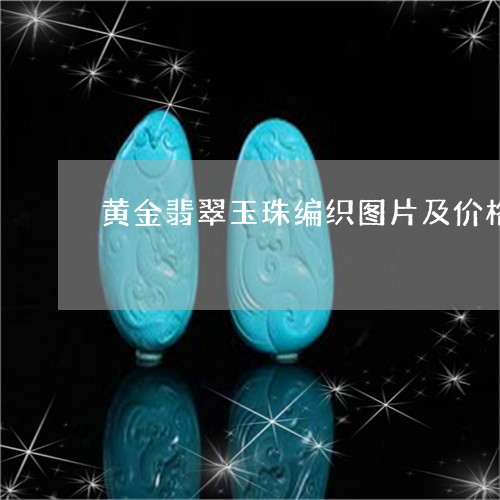 黄金翡翠玉珠编织图片及价格/2023092787030