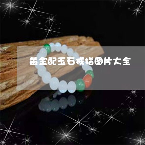 黄金配玉石戒指图片大全/2023111483040