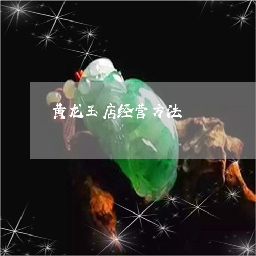 黄龙玉店经营方法/2023093030793