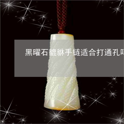 黑曜石貔貅手链适合打通孔吗/2023061071727