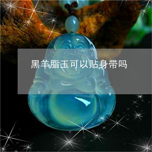 黑羊脂玉可以贴身带吗/2023051105846