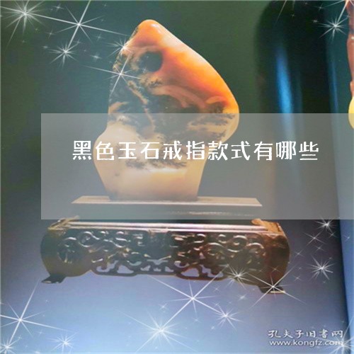 黑色玉石戒指款式有哪些/2023061605927