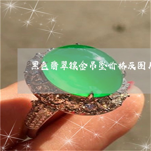 黑色翡翠镶金吊坠价格及图片/2023120377049