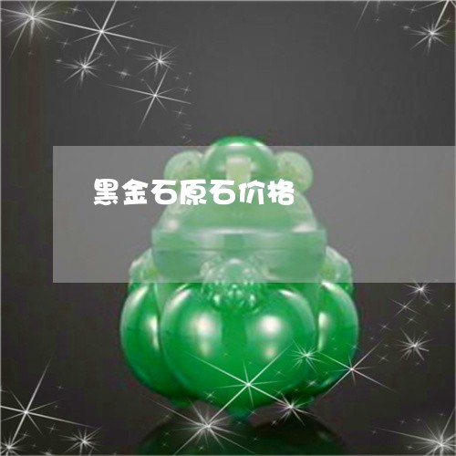 黑金石原石价格/2023080102836