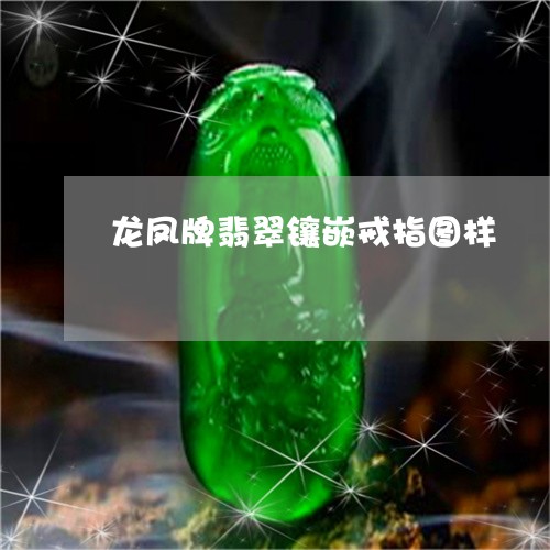 龙凤牌翡翠镶嵌戒指图样/2023061661581